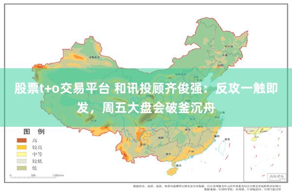 股票t+o交易平台 和讯投顾齐俊强：反攻一触即发，周五大盘会破釜沉舟