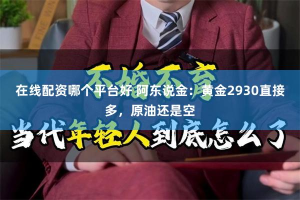 在线配资哪个平台好 阿东说金：黄金2930直接多，原油还是空