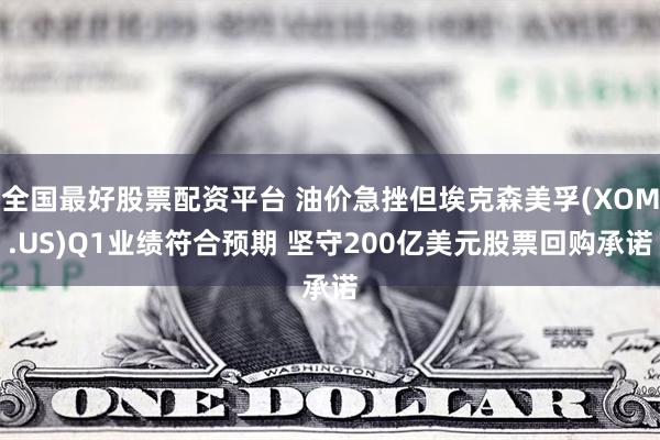 全国最好股票配资平台 油价急挫但埃克森美孚(XOM.US)Q1业绩符合预期 坚守200亿美元股票回购承诺