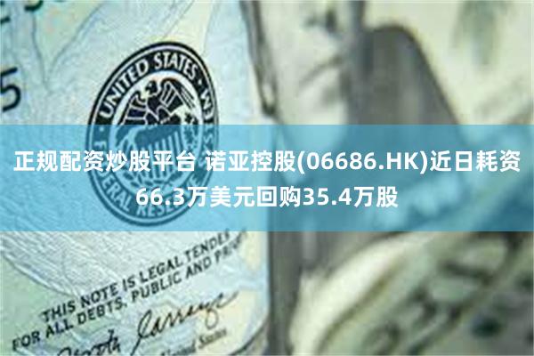 正规配资炒股平台 诺亚控股(06686.HK)近日耗资66.3万美元回购35.4万股