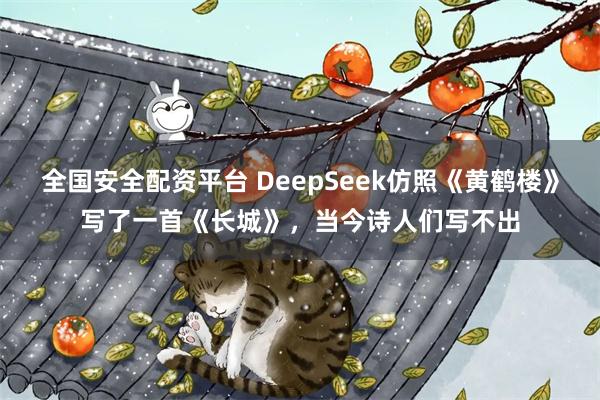 全国安全配资平台 DeepSeek仿照《黄鹤楼》写了一首《长城》，当今诗人们写不出