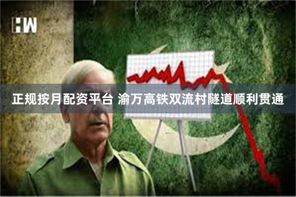 正规按月配资平台 渝万高铁双流村隧道顺利贯通