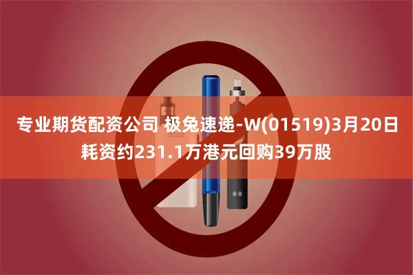 专业期货配资公司 极兔速递-W(01519)3月20日耗资约231.1万港元回购39万股