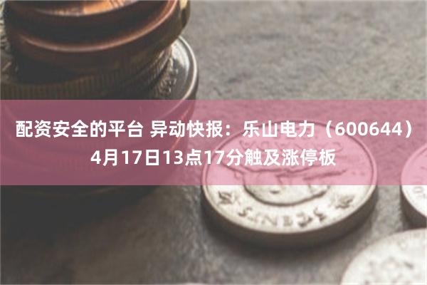 配资安全的平台 异动快报：乐山电力（600644）4月17日13点17分触及涨停板