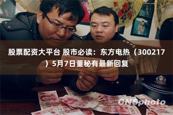 股票配资大平台 股市必读：东方电热（300217）5月7日董秘有最新回复