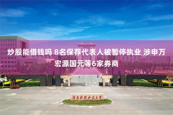 炒股能借钱吗 8名保荐代表人被暂停执业 涉申万宏源国元等6家券商