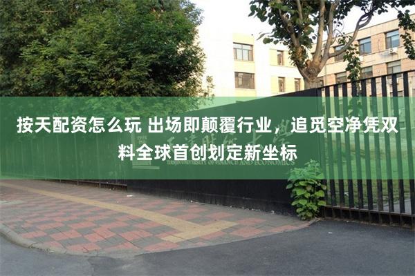 按天配资怎么玩 出场即颠覆行业，追觅空净凭双料全球首创划定新坐标