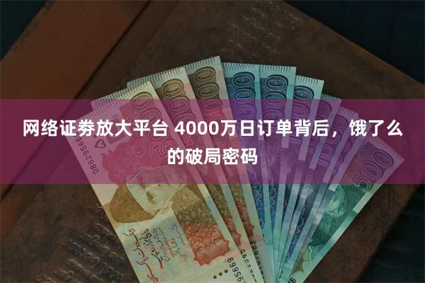 网络证劵放大平台 4000万日订单背后，饿了么的破局密码