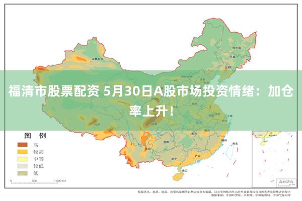 福清市股票配资 5月30日A股市场投资情绪：加仓率上升！