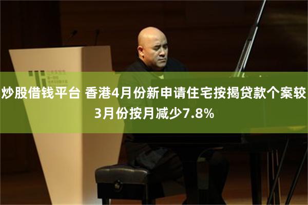 炒股借钱平台 香港4月份新申请住宅按揭贷款个案较3月份按月减少7.8%