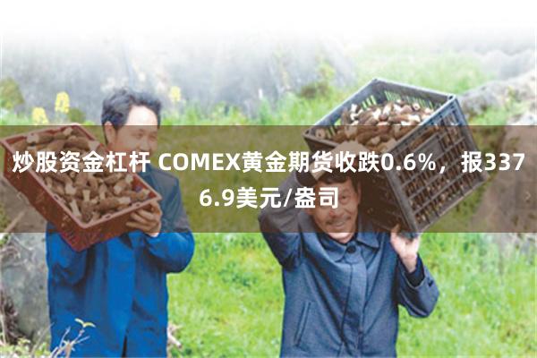 炒股资金杠杆 COMEX黄金期货收跌0.6%，报3376.9美元/盎司