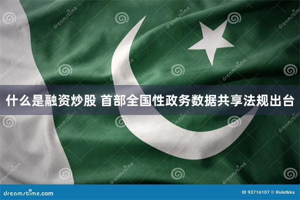 什么是融资炒股 首部全国性政务数据共享法规出台