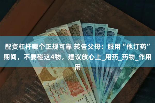 配资杠杆哪个正规可靠 转告父母：服用“他汀药”期间，不要碰这4物，建议放心上_用药_药物_作用