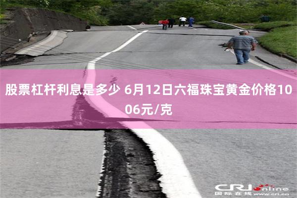 股票杠杆利息是多少 6月12日六福珠宝黄金价格1006元/克