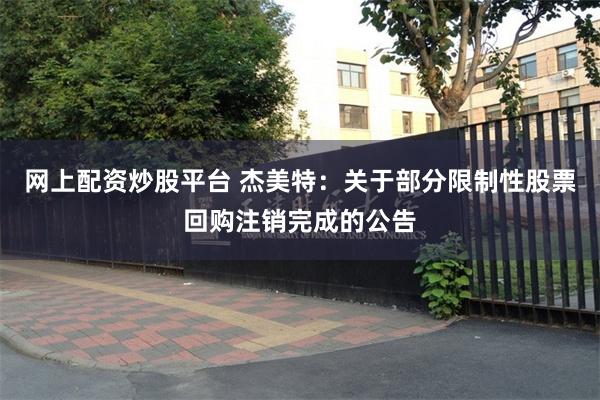 网上配资炒股平台 杰美特：关于部分限制性股票回购注销完成的公告