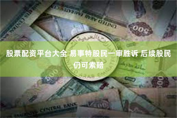 股票配资平台大全 易事特股民一审胜诉 后续股民仍可索赔