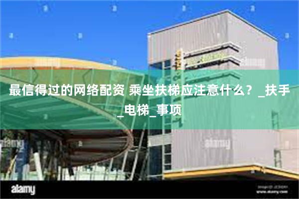 最信得过的网络配资 乘坐扶梯应注意什么？_扶手_电梯_事项