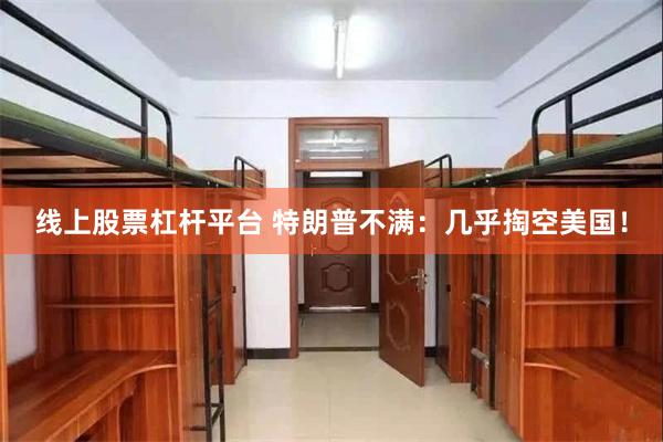 线上股票杠杆平台 特朗普不满：几乎掏空美国！