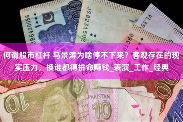 何谓股市杠杆 马景涛为啥停不下来？客观存在的现实压力，换谁都得拼命赚钱_表演_工作_经典