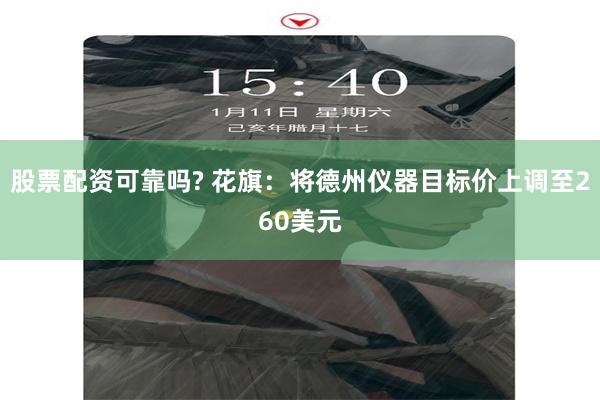 股票配资可靠吗? 花旗：将德州仪器目标价上调至260美元