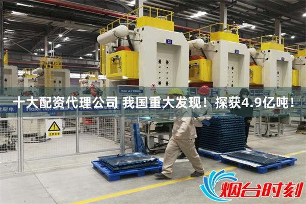 十大配资代理公司 我国重大发现！探获4.9亿吨！