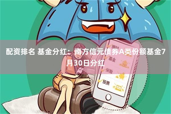 配资排名 基金分红：南方信元债券A类份额基金7月30日分红