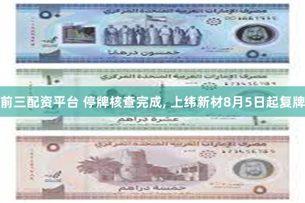 前三配资平台 停牌核查完成, 上纬新材8月5日起复牌