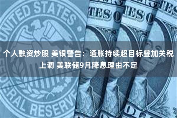 个人融资炒股 美银警告：通胀持续超目标叠加关税上调 美联储9月降息理由不足
