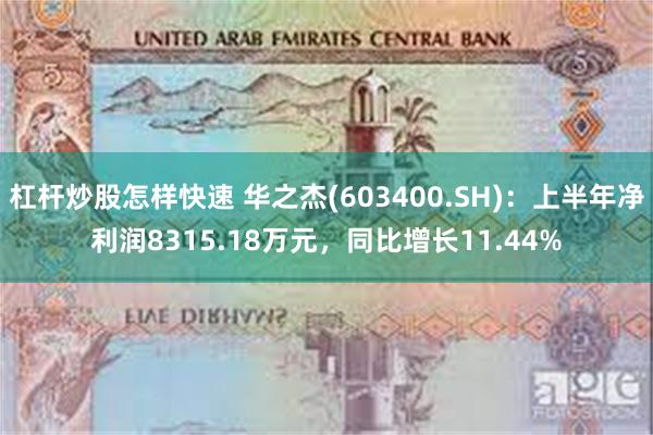杠杆炒股怎样快速 华之杰(603400.SH)：上半年净利润8315.18万元，同比增长11.44%