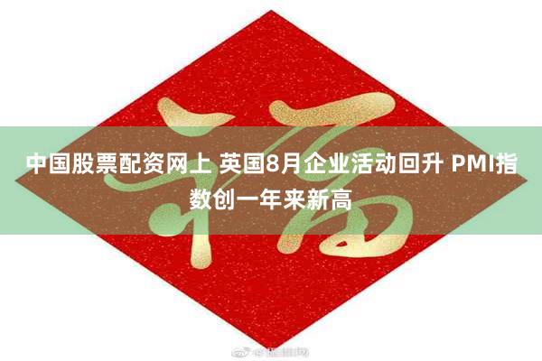 中国股票配资网上 英国8月企业活动回升 PMI指数创一年来新高