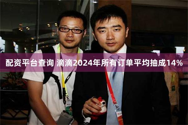 配资平台查询 滴滴2024年所有订单平均抽成14%