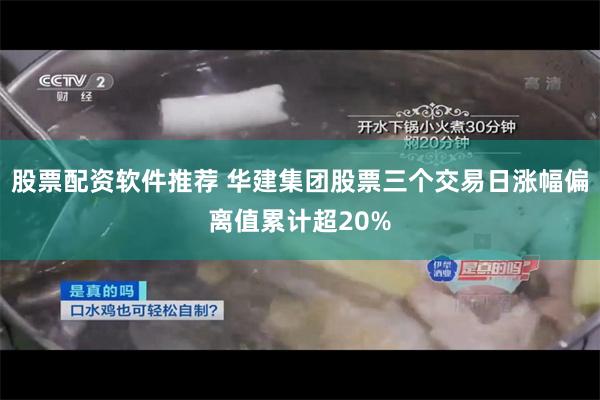 股票配资软件推荐 华建集团股票三个交易日涨幅偏离值累计超20%