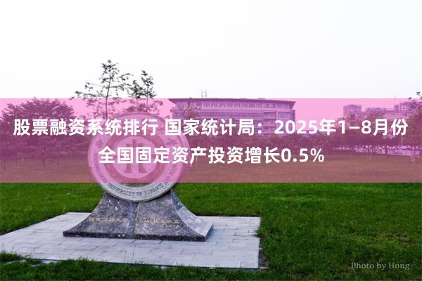 股票融资系统排行 国家统计局：2025年1—8月份全国固定资产投资增长0.5%