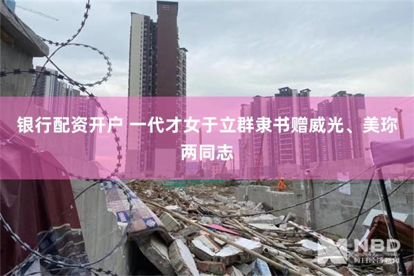 银行配资开户 一代才女于立群隶书赠威光、美珎两同志