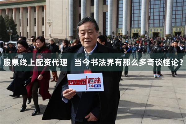 股票线上配资代理   当今书法界有那么多奇谈怪论？