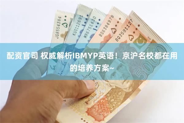 配资官司 权威解析IBMYP英语！京沪名校都在用的培养方案~