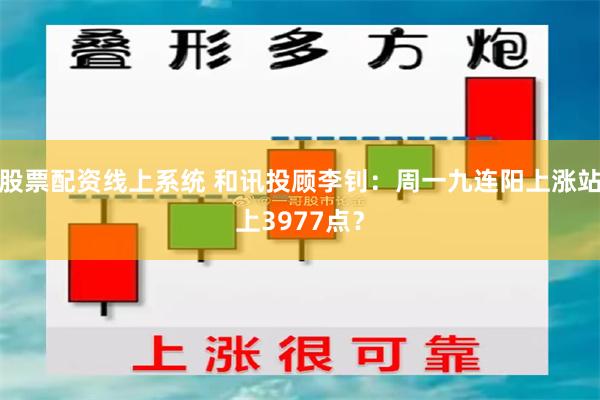 股票配资线上系统 和讯投顾李钊:周一九连阳上涨站上3977点?