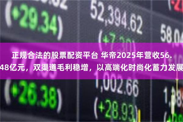 正规合法的股票配资平台 华帝2025年营收56.48亿元，双渠道毛利稳增，以高端化时尚化蓄力发展