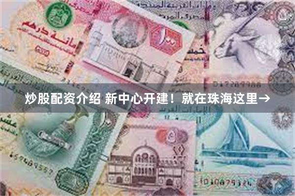 炒股配资介绍 新中心开建！就在珠海这里→