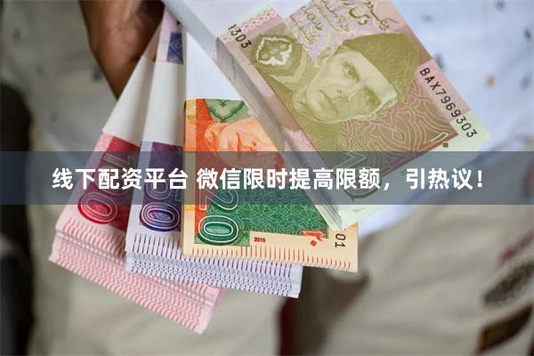 线下配资平台 微信限时提高限额，引热议！