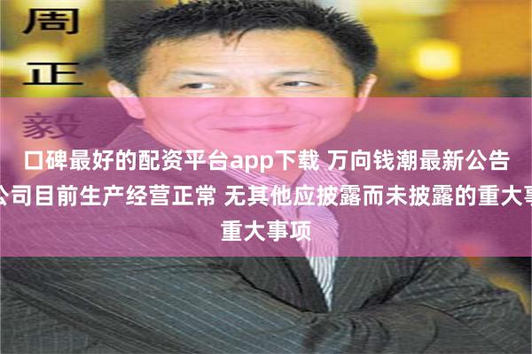 口碑最好的配资平台app下载 万向钱潮最新公告：公司目前生产经营正常 无其他应披露而未披露的重大事项